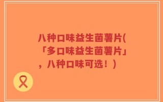 八种口味益生菌薯片(「多口味益生菌薯片」，八种口味可选！)