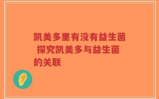 凯美多里有没有益生菌 探究凯美多与益生菌的关联