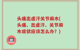 头痛出虚汗关节麻木(头痛、出虚汗、关节麻木症状应该怎么办？)