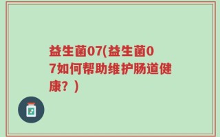 益生菌07(益生菌07如何帮助维护肠道健康？)