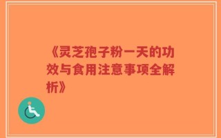 《灵芝孢子粉一天的功效与食用注意事项全解析》