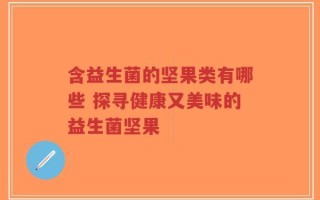 含益生菌的坚果类有哪些 探寻健康又美味的益生菌坚果
