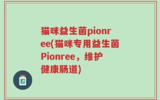 猫咪益生菌pionree(猫咪专用益生菌Pionree，维护健康肠道)