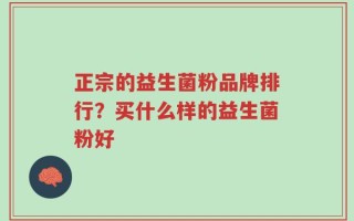 正宗的益生菌粉品牌排行？买什么样的益生菌粉好