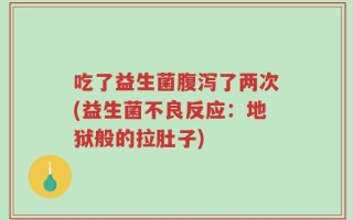 吃了益生菌腹泻了两次(益生菌不良反应：地狱般的拉肚子)