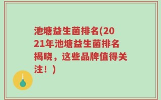 池塘益生菌排名(2021年池塘益生菌排名揭晓，这些品牌值得关注！)