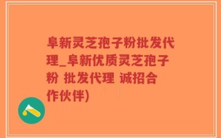 阜新灵芝孢子粉批发代理_阜新优质灵芝孢子粉 批发代理 诚招合作伙伴)