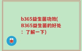 b365益生菌功效(B365益生菌的好处：了解一下)