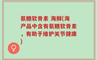 氨糖软骨素 海鲜(海产品中含有氨糖软骨素，有助于维护关节健康)