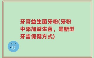 牙膏益生菌牙粉(牙粉中添加益生菌，是新型牙齿保健方式)
