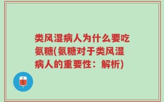 类风湿病人为什么要吃氨糖(氨糖对于类风湿病人的重要性：解析)