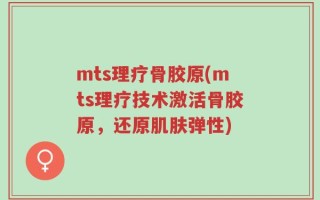 mts理疗骨胶原(mts理疗技术激活骨胶原，还原肌肤弹性)