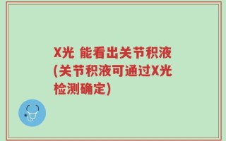 X光 能看出关节积液(关节积液可通过X光检测确定)