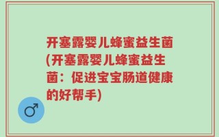 开塞露婴儿蜂蜜益生菌(开塞露婴儿蜂蜜益生菌：促进宝宝肠道健康的好帮手)