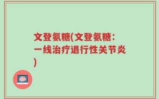文登氨糖(文登氨糖：一线治疗退行性关节炎)