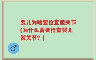 婴儿为啥要检查髋关节(为什么需要检查婴儿髋关节？)