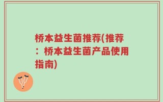 桥本益生菌推荐(推荐：桥本益生菌产品使用指南)