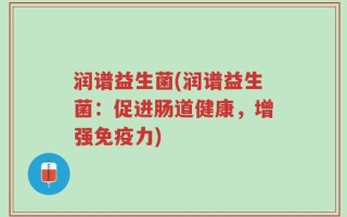 润谱益生菌(润谱益生菌：促进肠道健康，增强免疫力)