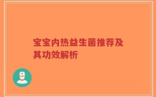 宝宝内热益生菌推荐及其功效解析