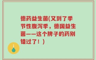 德药益生菌(又到了季节性腹泻季，德国益生菌——这个牌子的药别错过了！)