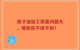 孢子油加工质量问题大，哪些你不得不知？