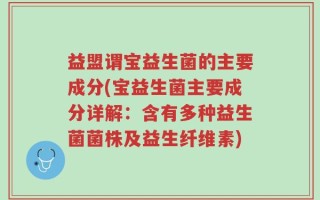 益盟谓宝益生菌的主要成分(宝益生菌主要成分详解：含有多种益生菌菌株及益生纤维素)