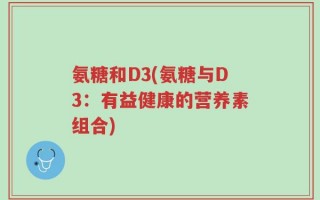 氨糖和D3(氨糖与D3：有益健康的营养素组合)