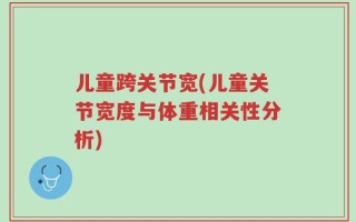 儿童跨关节宽(儿童关节宽度与体重相关性分析)