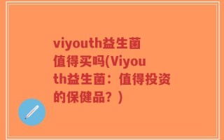 viyouth益生菌值得买吗(Viyouth益生菌：值得投资的保健品？)