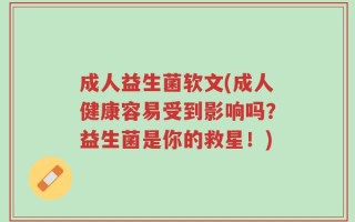 成人益生菌软文(成人健康容易受到影响吗？益生菌是你的救星！)