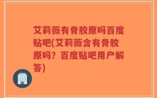 艾莉薇有骨胶原吗百度贴吧(艾莉薇含有骨胶原吗？百度贴吧用户解答)