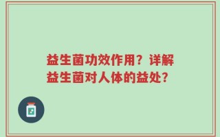 益生菌功效作用？详解益生菌对人体的益处？