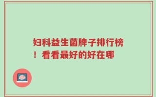 妇科益生菌牌子排行榜！看看最好的好在哪