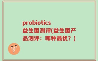 probiotics益生菌测评(益生菌产品测评：哪种最优？)
