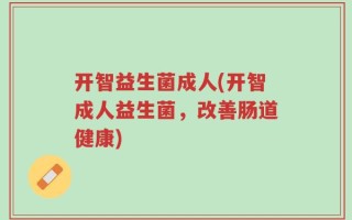 开智益生菌成人(开智成人益生菌，改善肠道健康)