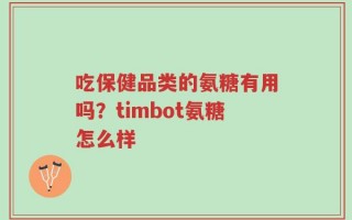 吃保健品类的氨糖有用吗？timbot氨糖怎么样