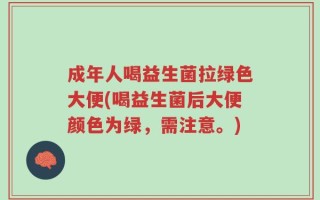 成年人喝益生菌拉绿色大便(喝益生菌后大便颜色为绿，需注意。)