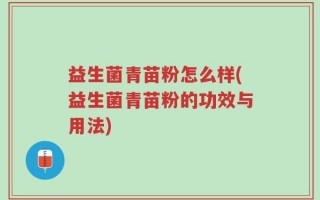 益生菌青苗粉怎么样(益生菌青苗粉的功效与用法)