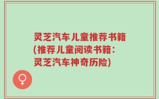 灵芝汽车儿童推荐书籍(推荐儿童阅读书籍：灵芝汽车神奇历险)