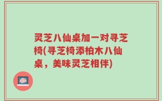 灵芝八仙桌加一对寻芝椅(寻芝椅添柏木八仙桌，美味灵芝相伴)