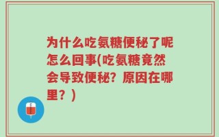 为什么吃氨糖便秘了呢怎么回事(吃氨糖竟然会导致便秘？原因在哪里？)