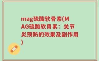 mag硫酸软骨素(MAG硫酸软骨素：关节炎预防的效果及副作用)