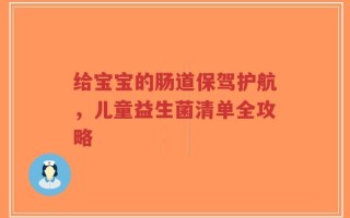 给宝宝的肠道保驾护航，儿童益生菌清单全攻略