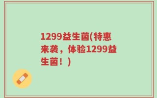 1299益生菌(特惠来袭，体验1299益生菌！)