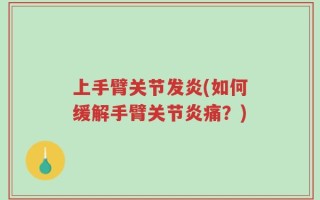 上手臂关节发炎(如何缓解手臂关节炎痛？)