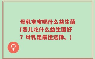 母乳宝宝喝什么益生菌(婴儿吃什么益生菌好？母乳是最佳选择。)