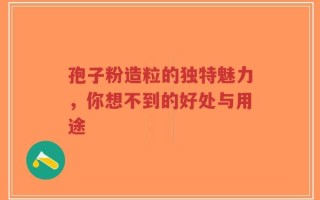 孢子粉造粒的独特魅力，你想不到的好处与用途