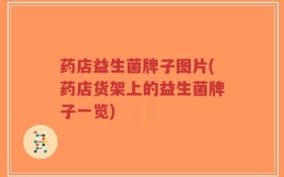 药店益生菌牌子图片(药店货架上的益生菌牌子一览)