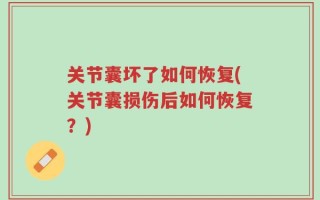 关节囊坏了如何恢复(关节囊损伤后如何恢复？)