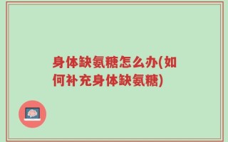 身体缺氨糖怎么办(如何补充身体缺氨糖)